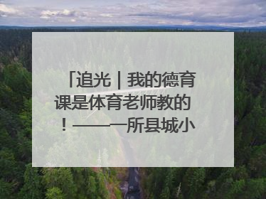 追光｜我的德育课是体育老师教的！——一所县城小学的思政课改革