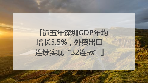 近五年深圳GDP年均增长5.5%，外贸出口连续实现“32连冠”