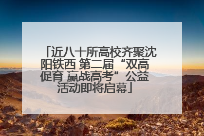 近八十所高校齐聚沈阳铁西 第二届“双高促育 赢战高考”公益活动即将启幕