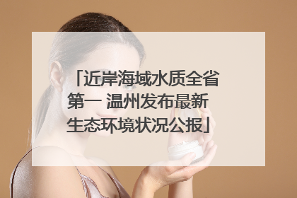近岸海域水质全省第一 温州发布最新生态环境状况公报