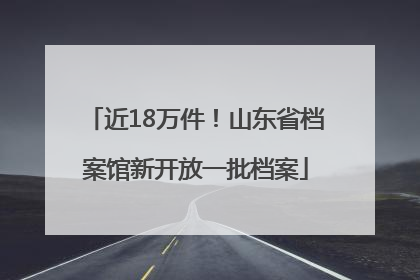 近18万件！山东省档案馆新开放一批档案