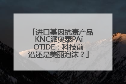 进口基因抗衰产品KNC派奥泰PAiOTIDE：科技前沿还是美丽泡沫？