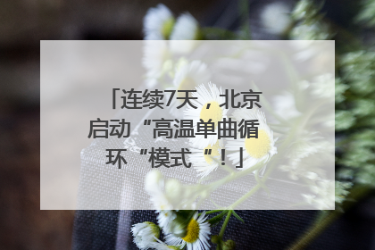 连续7天，北京启动“高温单曲循环“模式“！