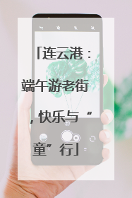连云港：端午游老街，快乐与“童”行