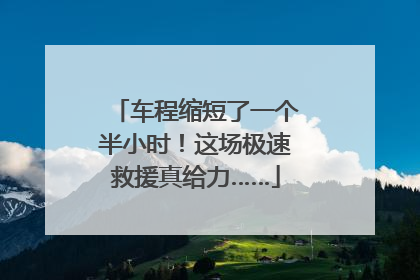 车程缩短了一个半小时！这场极速救援真给力……