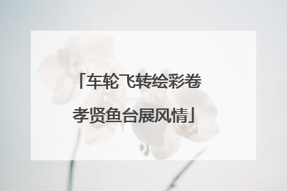 车轮飞转绘彩卷 孝贤鱼台展风情