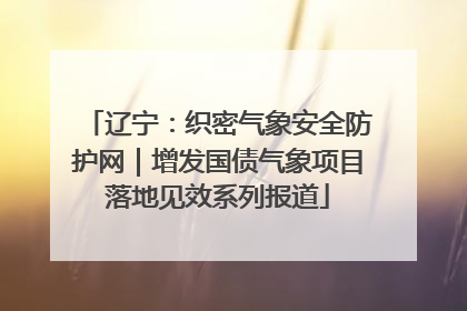 辽宁：织密气象安全防护网｜增发国债气象项目落地见效系列报道