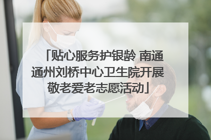 贴心服务护银龄 南通通州刘桥中心卫生院开展敬老爱老志愿活动