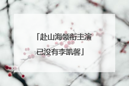 赴山海领衔主演已没有李凯馨