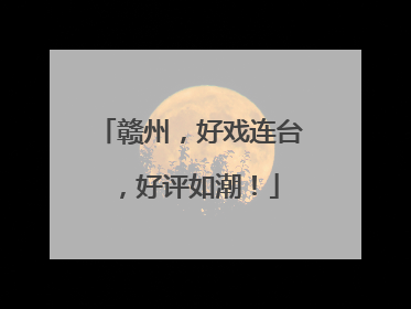 赣州，好戏连台，好评如潮！