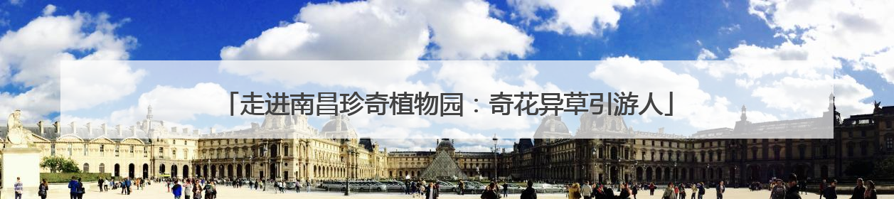走进南昌珍奇植物园：奇花异草引游人
