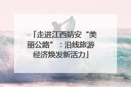 走进江西靖安“美丽公路”：沿线旅游经济焕发新活力