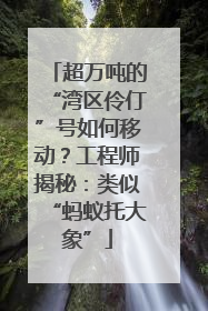 超万吨的“湾区伶仃”号如何移动？工程师揭秘：类似“蚂蚁托大象”