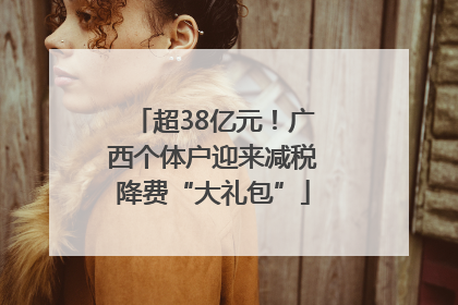 超38亿元！广西个体户迎来减税降费“大礼包”