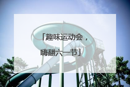 趣味运动会，嗨翻六一节