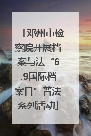 邓州市检察院开展档案与法“6.9国际档案日”普法系列活动
