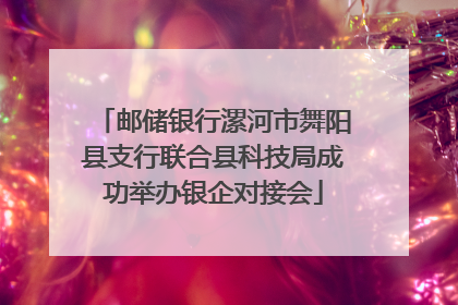 邮储银行漯河市舞阳县支行联合县科技局成功举办银企对接会