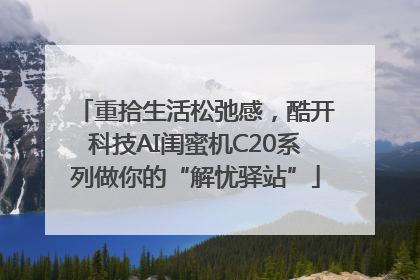重拾生活松弛感，酷开科技AI闺蜜机C20系列做你的“解忧驿站”