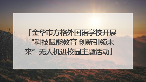 金华市方格外国语学校开展“科技赋能教育 创新引领未来”无人机进校园主题活动