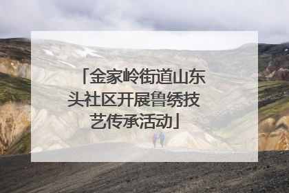金家岭街道山东头社区开展鲁绣技艺传承活动
