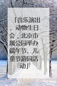 音乐演出、动物生日会，北京市属公园举办端午节、儿童节游园活动
