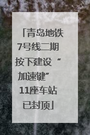 青岛地铁7号线二期按下建设“加速键” 11座车站已封顶