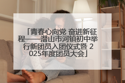 青春心向党 奋进新征程——潜山市河镇初中举行新团员入团仪式暨 2025年度团员大会