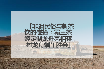 非遗民俗与新茶饮的碰撞：霸王茶姬定制龙舟亮相蒋村龙舟端午胜会