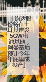 钧达股份将在土耳其建设5GW电池基地，阿曼基地预计今年年底建成投产