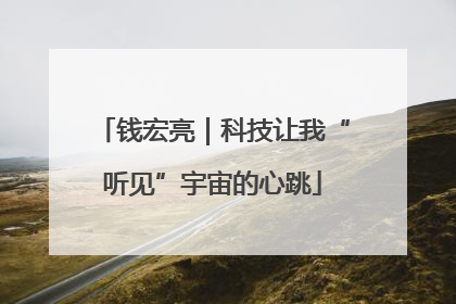 钱宏亮｜科技让我“听见”宇宙的心跳