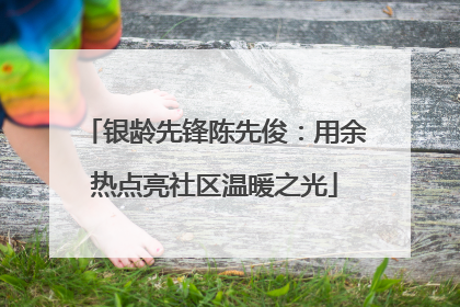 银龄先锋陈先俊：用余热点亮社区温暖之光