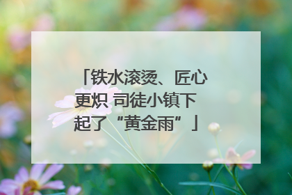 铁水滚烫、匠心更炽 司徒小镇下起了“黄金雨”