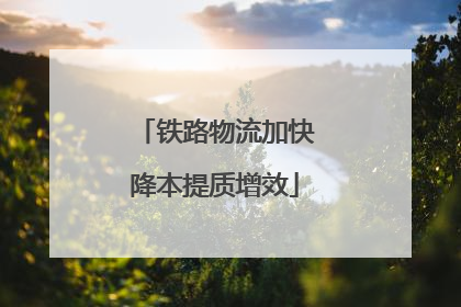 铁路物流加快降本提质增效