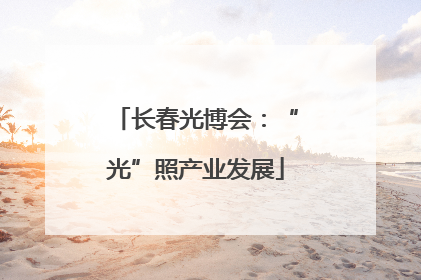 长春光博会：“光”照产业发展
