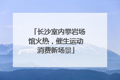 长沙室内攀岩场馆火热，催生运动消费新场景