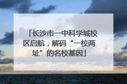 长沙市一中科学城校区启航，解码“一校两址”的名校基因