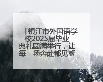 镇江市外国语学校2025届毕业典礼圆满举行，让每一场奔赴都见繁花满树