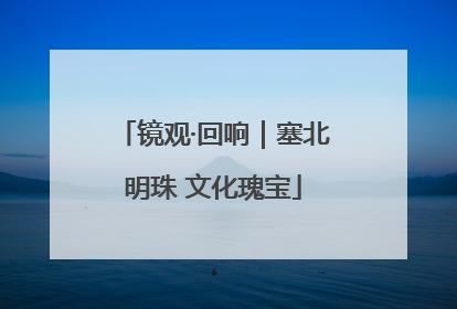 镜观·回响｜塞北明珠 文化瑰宝