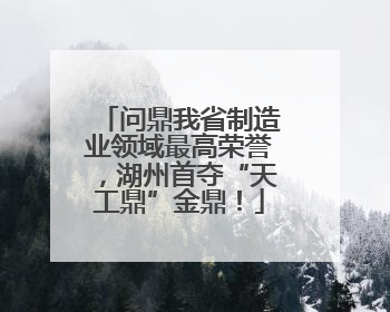 问鼎我省制造业领域最高荣誉，湖州首夺“天工鼎”金鼎！
