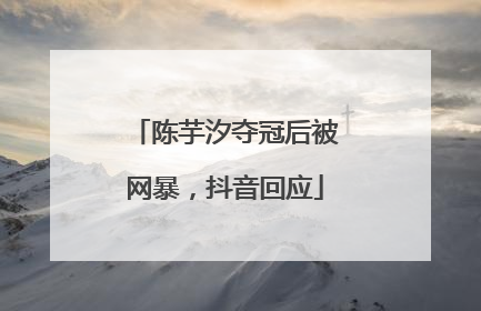 陈芋汐夺冠后被网暴，抖音回应