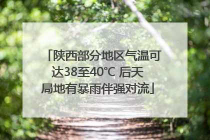陕西部分地区气温可达38至40℃ 后天局地有暴雨伴强对流