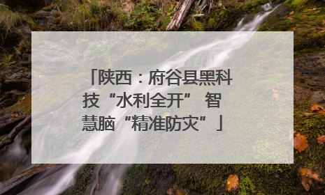 陕西：府谷县黑科技“水利全开” 智慧脑“精准防灾”