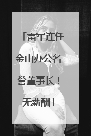 雷军连任金山办公名誉董事长！无薪酬