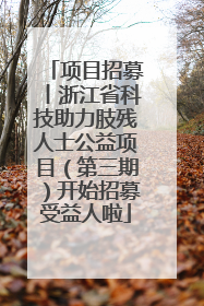 项目招募丨浙江省科技助力肢残人士公益项目（第三期）开始招募受益人啦