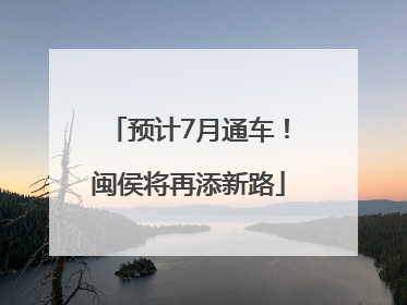 预计7月通车！闽侯将再添新路