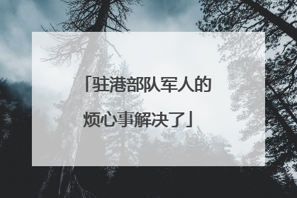 驻港部队军人的烦心事解决了