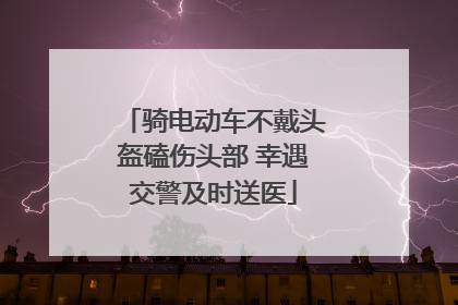 骑电动车不戴头盔磕伤头部 幸遇交警及时送医