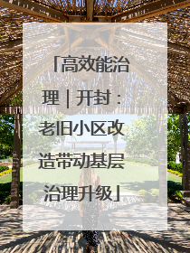 高效能治理｜开封：老旧小区改造带动基层治理升级