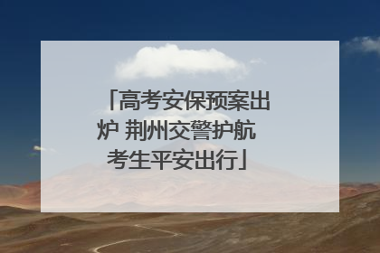 高考安保预案出炉 荆州交警护航考生平安出行