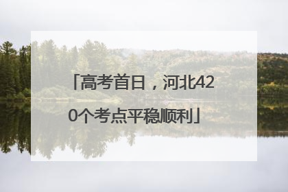 高考首日，河北420个考点平稳顺利